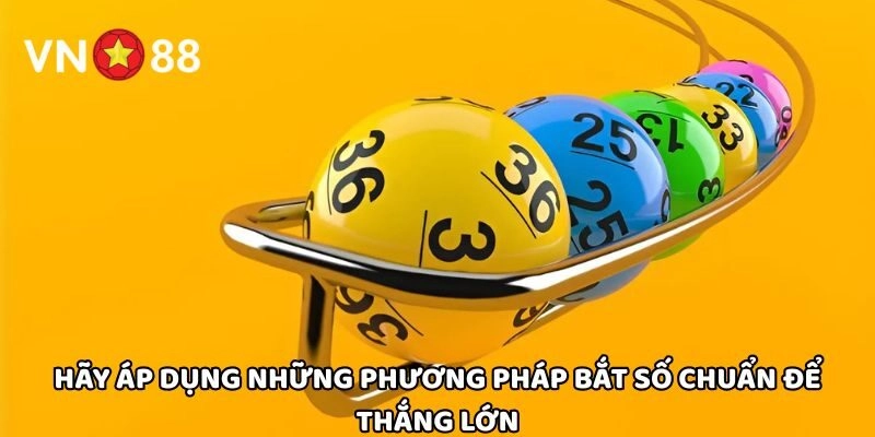 Hãy áp dụng những phương pháp bắt số chuẩn để thắng lớn