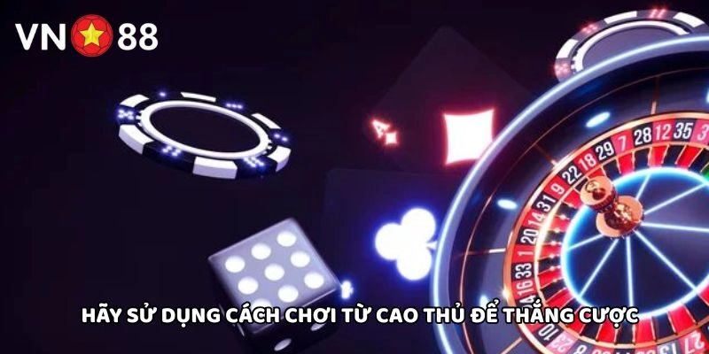 Hãy sử dụng cách chơi từ cao thủ để thắng cược